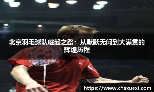 北京羽毛球队崛起之路：从默默无闻到大满贯的辉煌历程