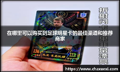 在哪里可以购买到足球明星卡的最佳渠道和推荐商家
